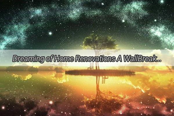 Dreaming of Home Renovations A WallBreaking Journey into the Future of Your Dream Home